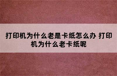 打印机为什么老是卡纸怎么办 打印机为什么老卡纸呢